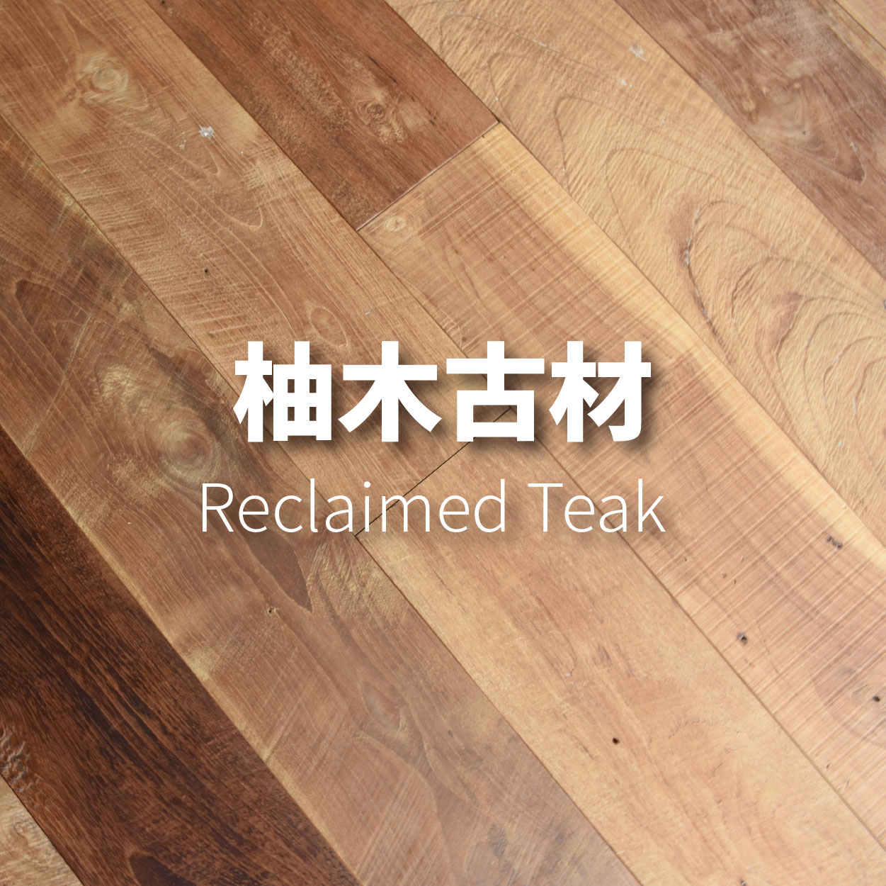 柚木古材 <p>Reclaimed Teak</p>